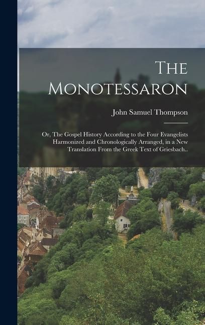 Produktbild: The Monotessaron; or, The Gospel History According to the Four Evangelists Harmonized and Chronologically Arranged, in a new Translation From the Gree