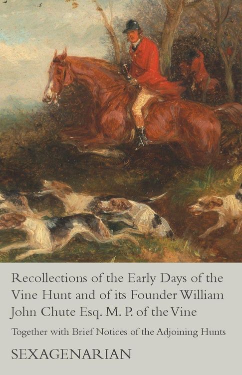 Produktbild: Recollections of the Early Days of the Vine Hunt and of its Founder William John Chute Esq. M. P. of the Vine - Together with Brief Notices of the Adjoining Hunts