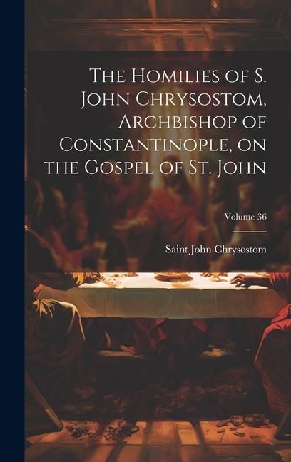 Produktbild: The Homilies of S. John Chrysostom, Archbishop of Constantinople, on the Gospel of St. John; Volume 36