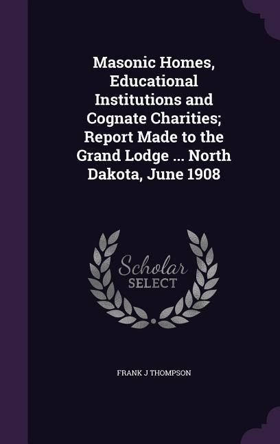 Produktbild: Masonic Homes, Educational Institutions and Cognate Charities; Report Made to the Grand Lodge ... North Dakota, June 1908