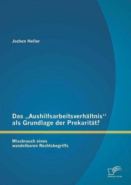 Produktbild: Das "Aushilfsarbeitsverh&auml;ltnis" als Grundlage der Prekarit&auml;t? Missbrauch eines wandelbaren Rechtsbegriffs