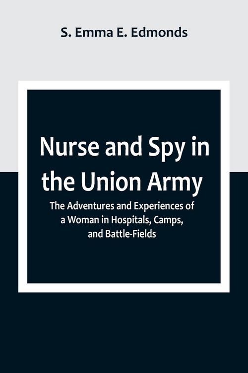 Produktbild: Nurse and Spy in the Union Army ; The Adventures and Experiences of a Woman in Hospitals, Camps, and Battle-Fields