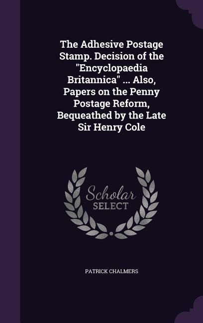 Produktbild: The Adhesive Postage Stamp. Decision of the Encyclopaedia Britannica ... Also, Papers on the Penny Postage Reform, Bequeathed by the Late Sir Henry Co