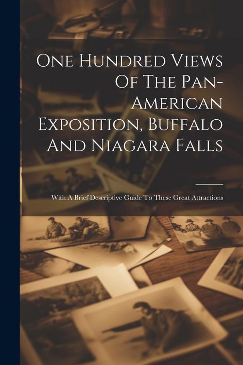 Produktbild: One Hundred Views Of The Pan-american Exposition, Buffalo And Niagara Falls; With A Brief Descriptive Guide To These Great Attractions
