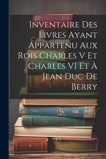 Produktbild: Inventaire Des Livres Ayant Appartenu Aux Rois Charles V Et Charles VI Et &Agrave; Jean Duc De Berry