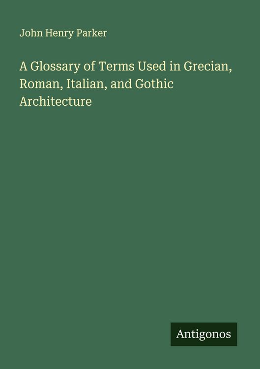 Produktbild: A Glossary of Terms Used in Grecian, Roman, Italian, and Gothic Architecture