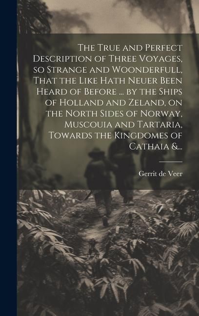 Produktbild: The True and Perfect Description of Three Voyages, so Strange and Woonderfull, That the Like Hath Neuer Been Heard of Before ... by the Ships of Holla
