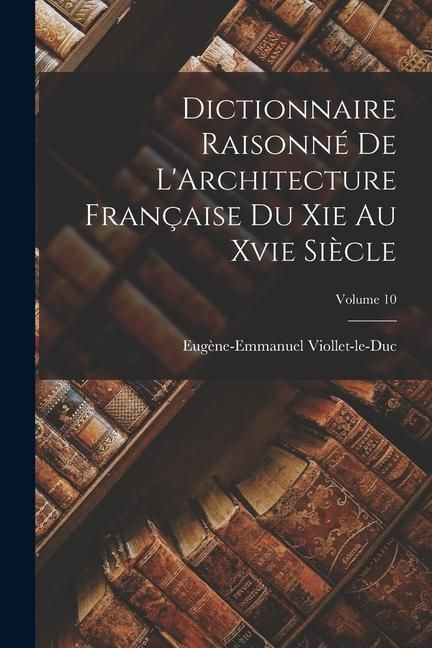 Produktbild: Dictionnaire Raisonn&eacute; De L'Architecture Fran&ccedil;aise Du Xie Au Xvie Si&egrave;cle; Volume 10