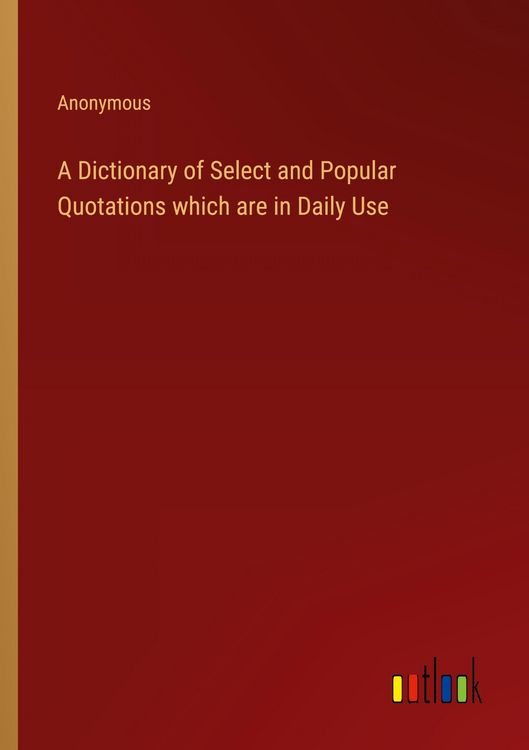 Produktbild: A Dictionary of Select and Popular Quotations which are in Daily Use
