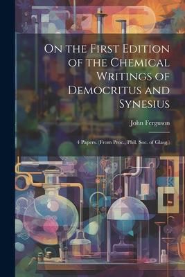 Produktbild: On the First Edition of the Chemical Writings of Democritus and Synesius: 4 Papers. (From Proc., Phil. Soc. of Glasg.)