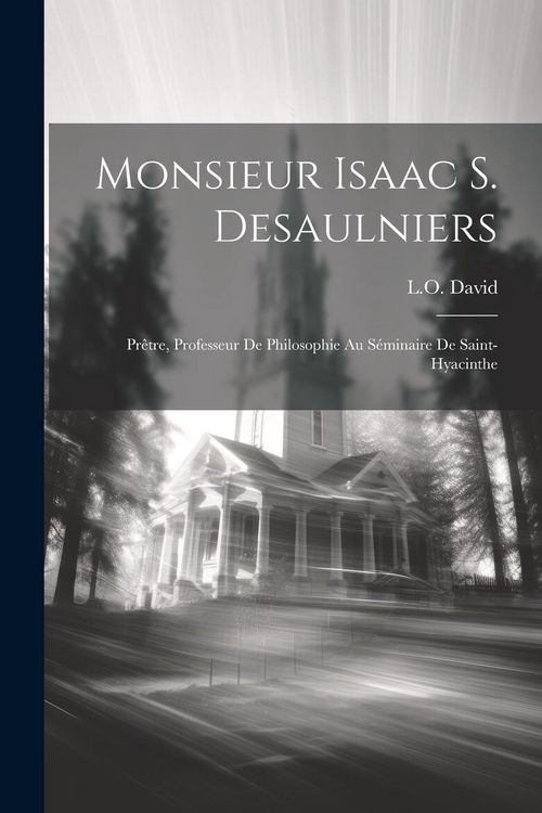 Produktbild: Monsieur Isaac S. Desaulniers: Pr&ecirc;tre, professeur de philosophie au S&eacute;minaire de Saint-Hyacinthe