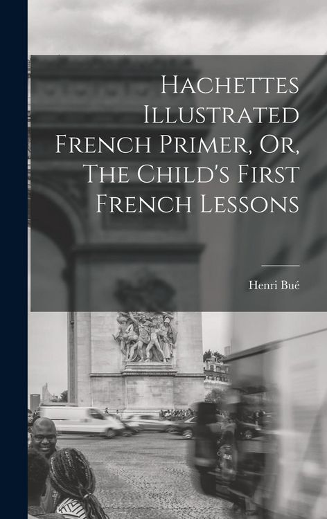 Produktbild: Hachettes Illustrated French Primer, Or, The Child's First French Lessons