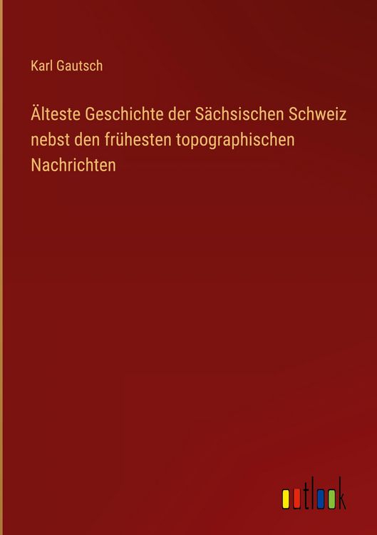 Produktbild: &Auml;lteste Geschichte der S&auml;chsischen Schweiz nebst den fr&uuml;hesten topographischen Nachrichten