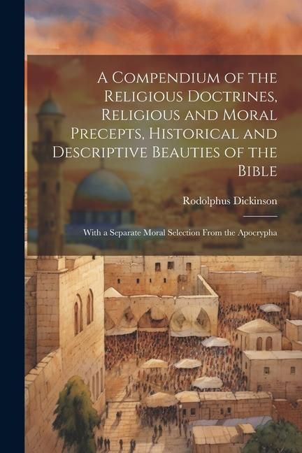 Produktbild: A Compendium of the Religious Doctrines, Religious and Moral Precepts, Historical and Descriptive Beauties of the Bible