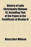 Produktbild: History of Latin Christianity (Volume 6); Including That of the Popes to the Pontificate of Nicolas V.