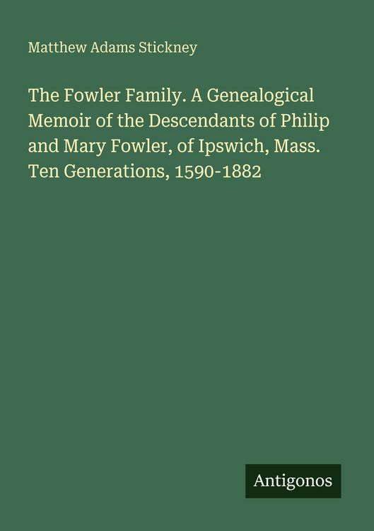 Produktbild: The Fowler Family. A Genealogical Memoir of the Descendants of Philip and Mary Fowler, of Ipswich, Mass. Ten Generations, 1590-1882