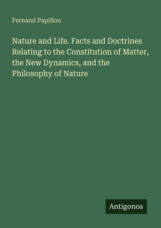 Produktbild: Nature and Life. Facts and Doctrines Relating to the Constitution of Matter, the New Dynamics, and the Philosophy of Nature