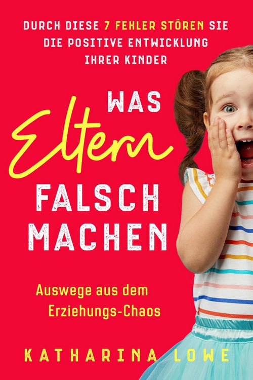 Produktbild: Was Eltern falsch machen: Durch diese 7 Fehler st&ouml;ren Sie die positive Entwicklung Ihrer Kinder | Auswege aus dem Erziehungs-Chaos