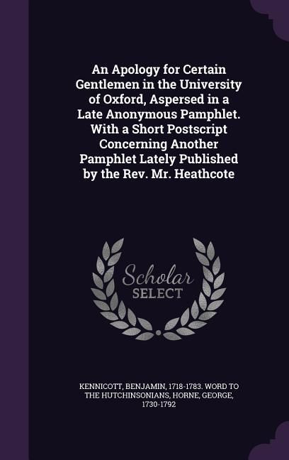 Produktbild: An Apology for Certain Gentlemen in the University of Oxford, Aspersed in a Late Anonymous Pamphlet. With a Short Postscript Concerning Another Pamphl