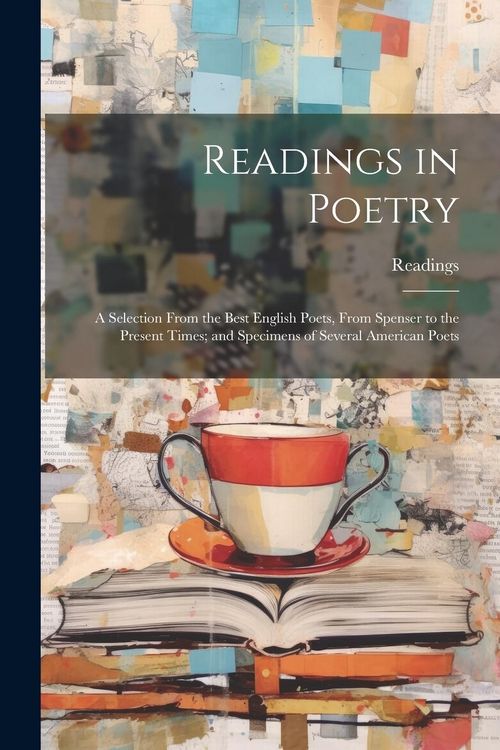 Produktbild: Readings in Poetry: A Selection From the Best English Poets, From Spenser to the Present Times; and Specimens of Several American Poets