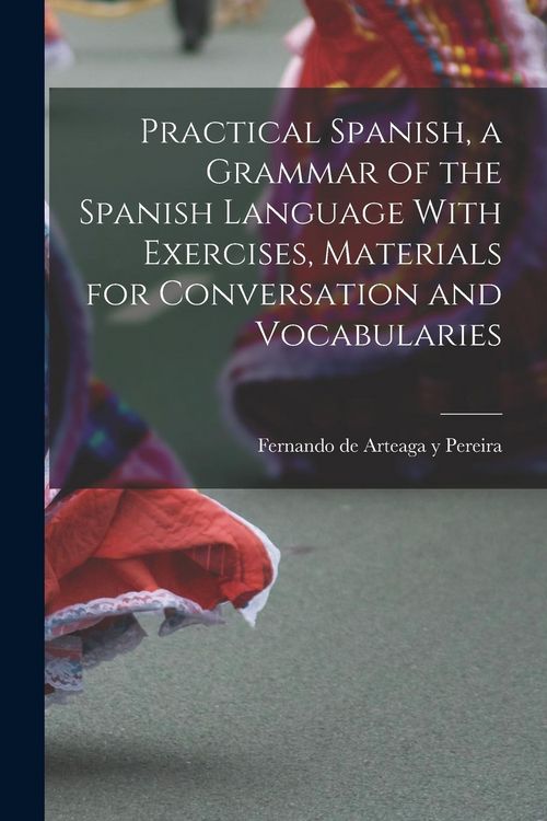 Produktbild: Practical Spanish, a Grammar of the Spanish Language With Exercises, Materials for Conversation and Vocabularies