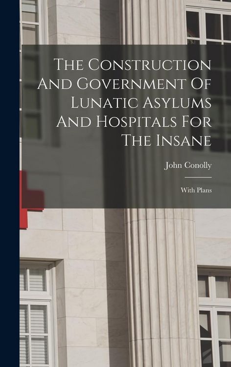 Produktbild: The Construction And Government Of Lunatic Asylums And Hospitals For The Insane