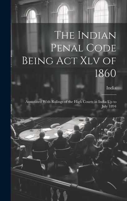 Produktbild: The Indian Penal Code Being Act Xlv of 1860: Annotated With Rulings of the High Courts in India Up to July 1894