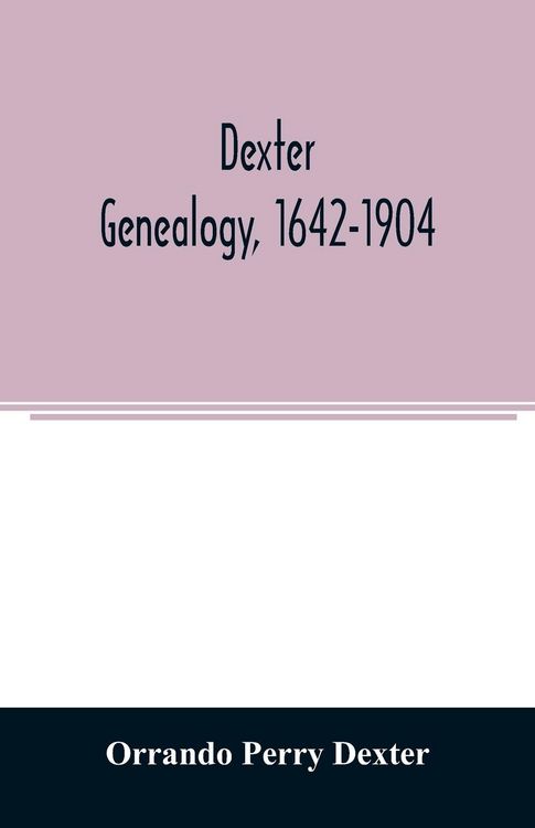 Produktbild: Dexter genealogy, 1642-1904; being a history of the descendants of Richard Dexter of Malden, Massachusetts, from the notes of John Haven Dexter and or