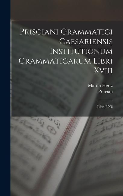 Produktbild: Prisciani Grammatici Caesariensis Institutionum Grammaticarum Libri Xviii: Libri I-Xii