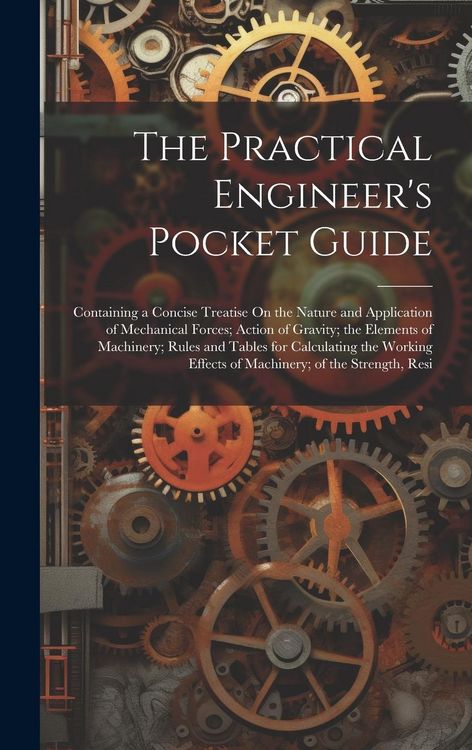 Produktbild: The Practical Engineer's Pocket Guide: Containing a Concise Treatise On the Nature and Application of Mechanical Forces; Action of Gravity; the Elemen