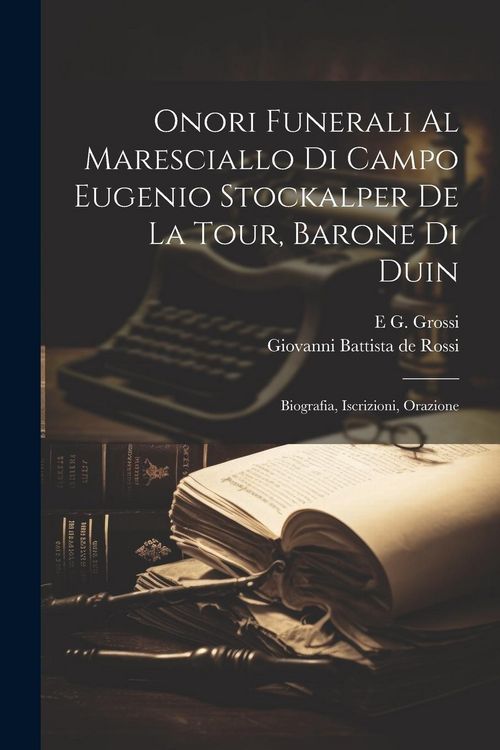 Produktbild: Onori Funerali Al Maresciallo Di Campo Eugenio Stockalper De La Tour, Barone Di Duin: Biografia, Iscrizioni, Orazione