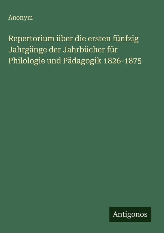 Produktbild: Repertorium &uuml;ber die ersten f&uuml;nfzig Jahrg&auml;nge der Jahrb&uuml;cher f&uuml;r Philologie und P&auml;dagogik 1826-1875