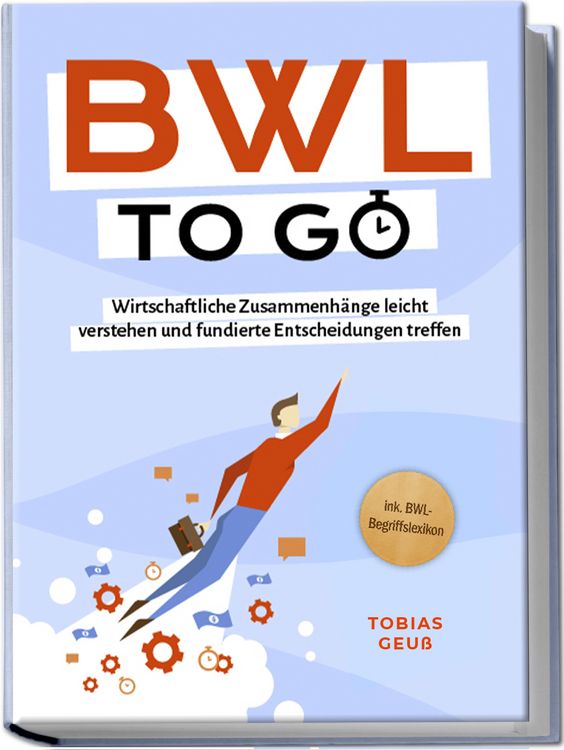 Produktbild: BWL to go - Kompaktes Praxiswissen f&uuml;r Selbstst&auml;ndige & F&uuml;hrungskr&auml;fte: Wirtschaftliche Zusammenh&auml;nge leicht verstehen und fundierte Entscheidungen treffen - inkl. BWL-Begriffslexikon