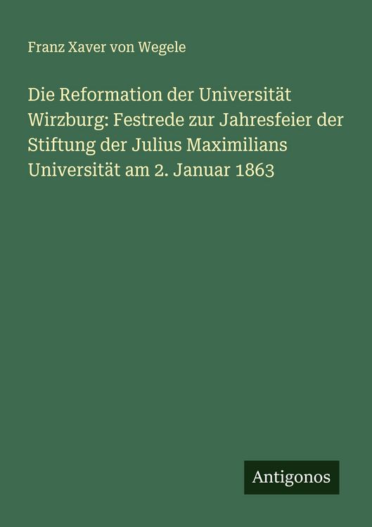 Produktbild: Die Reformation der Universit&auml;t Wirzburg: Festrede zur Jahresfeier der Stiftung der Julius Maximilians Universit&auml;t am 2. Januar 1863