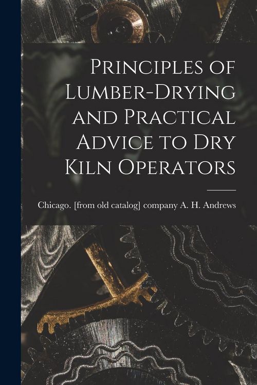 Produktbild: Principles of Lumber-drying and Practical Advice to dry Kiln Operators