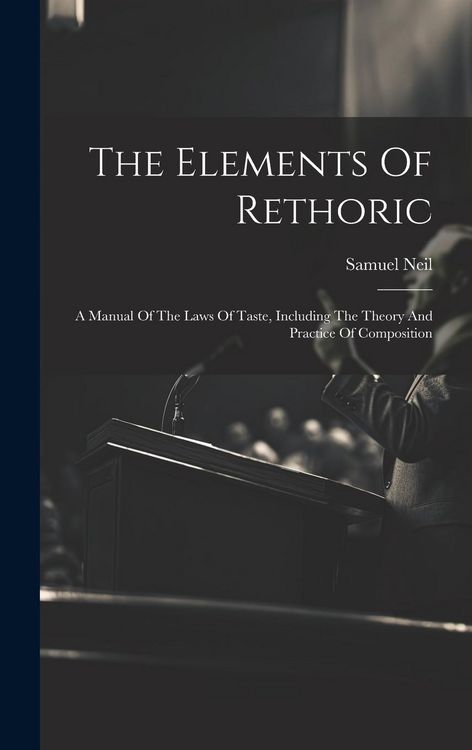 Produktbild: The Elements Of Rethoric: A Manual Of The Laws Of Taste, Including The Theory And Practice Of Composition