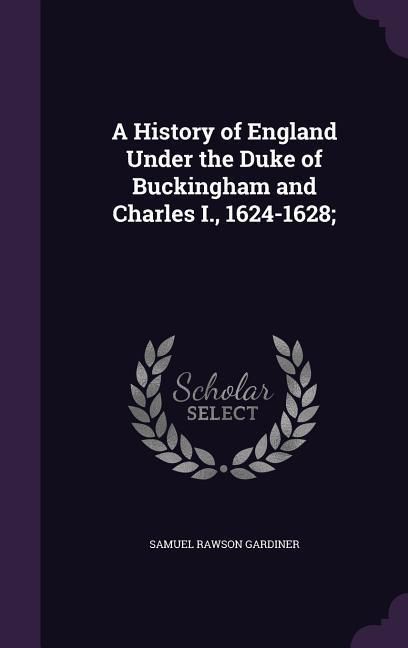 Produktbild: A History of England Under the Duke of Buckingham and Charles I., 1624-1628;