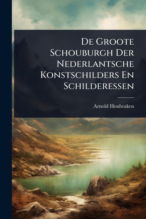 Produktbild: De Groote Schouburgh Der Nederlantsche Konstschilders En Schilderessen