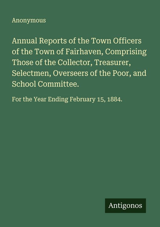 Produktbild: Annual Reports of the Town Officers of the Town of Fairhaven, Comprising Those of the Collector, Treasurer, Selectmen, Overseers of the Poor, and Scho
