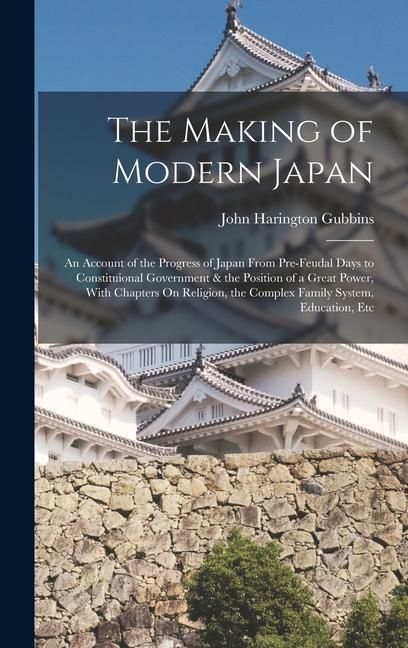 Produktbild: The Making of Modern Japan: An Account of the Progress of Japan From Pre-Feudal Days to Constituional Government & the Position of a Great Power,