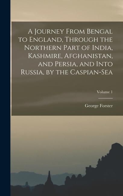 Produktbild: A Journey From Bengal to England, Through the Northern Part of India, Kashmire, Afghanistan, and Persia, and Into Russia, by the Caspian-Sea; Volume 1