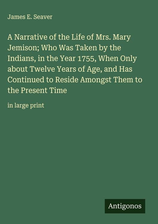 Produktbild: A Narrative of the Life of Mrs. Mary Jemison; Who Was Taken by the Indians, in the Year 1755, When Only about Twelve Years of Age, and Has Continued t