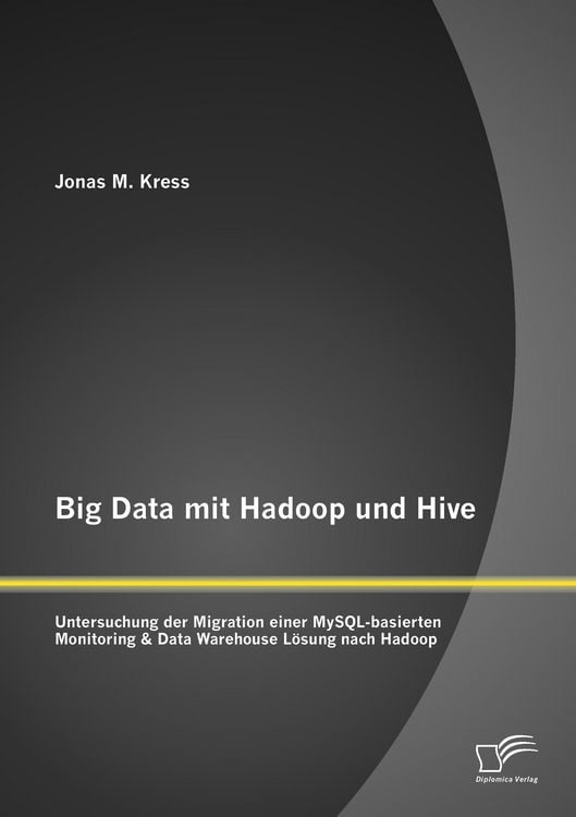 Produktbild: Big Data mit Hadoop und Hive: Untersuchung der Migration einer MySQL-basierten Monitoring & Data Warehouse L&ouml;sung nach Hadoop
