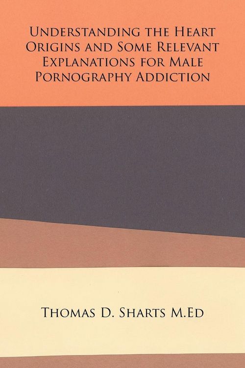Produktbild: Understanding the Heart Origins and Some Relevant Explanations for Male Pornography Addiction