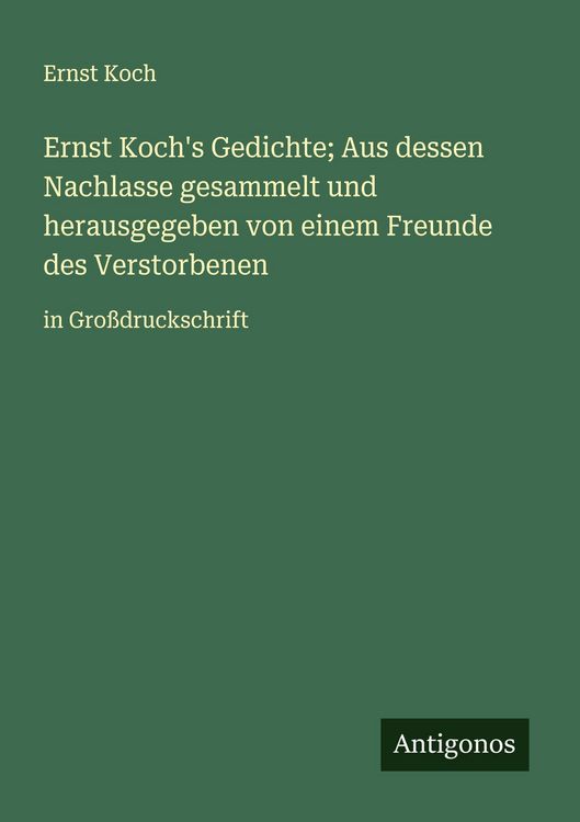 Produktbild: Ernst Koch's Gedichte; Aus dessen Nachlasse gesammelt und herausgegeben von einem Freunde des Verstorbenen