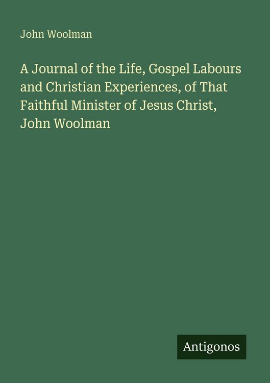 Produktbild: A Journal of the Life, Gospel Labours and Christian Experiences, of That Faithful Minister of Jesus Christ, John Woolman