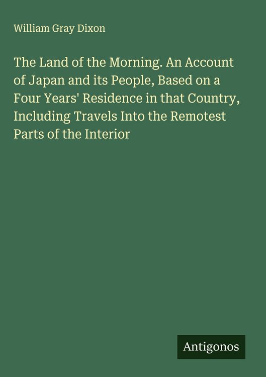 Produktbild: The Land of the Morning. An Account of Japan and its People, Based on a Four Years' Residence in that Country, Including Travels Into the Remotest Par
