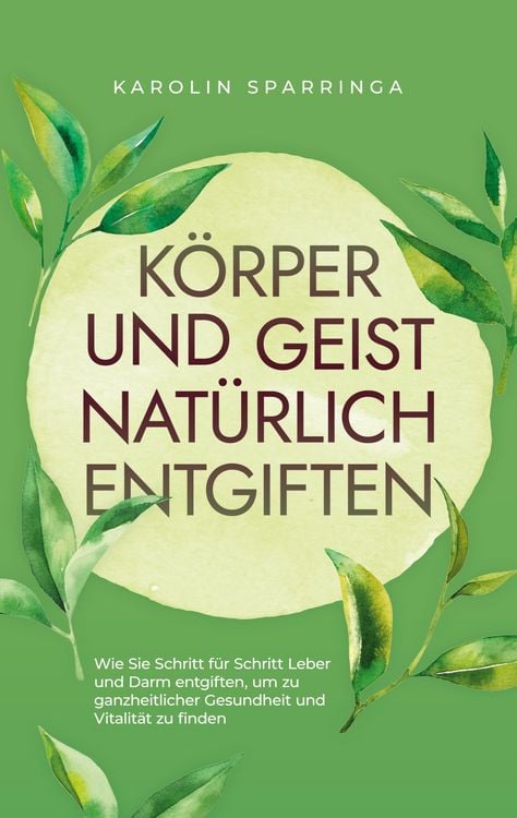 Produktbild: K&ouml;rper und Geist nat&uuml;rlich entgiften: Wie Sie Schritt f&uuml;r Schritt Leber und Darm entgiften, um zu ganzheitlicher Gesundheit und Vitalit&auml;t zu finden