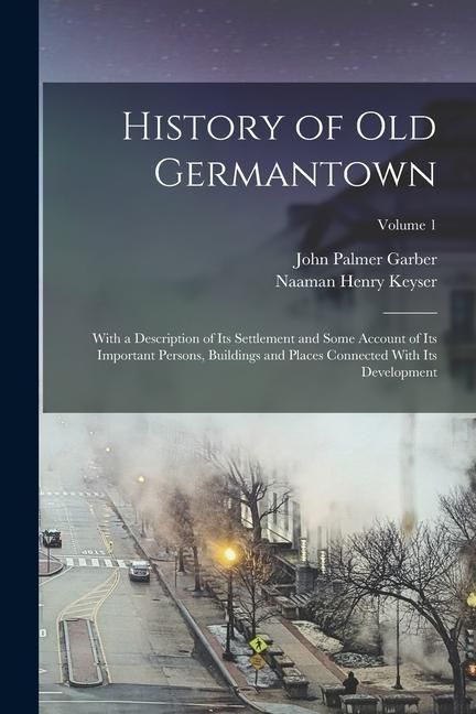 Produktbild: History of Old Germantown: With a Description of Its Settlement and Some Account of Its Important Persons, Buildings and Places Connected With It