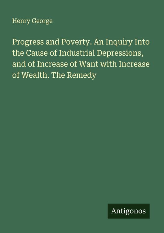 Produktbild: Progress and Poverty. An Inquiry Into the Cause of Industrial Depressions, and of Increase of Want with Increase of Wealth. The Remedy